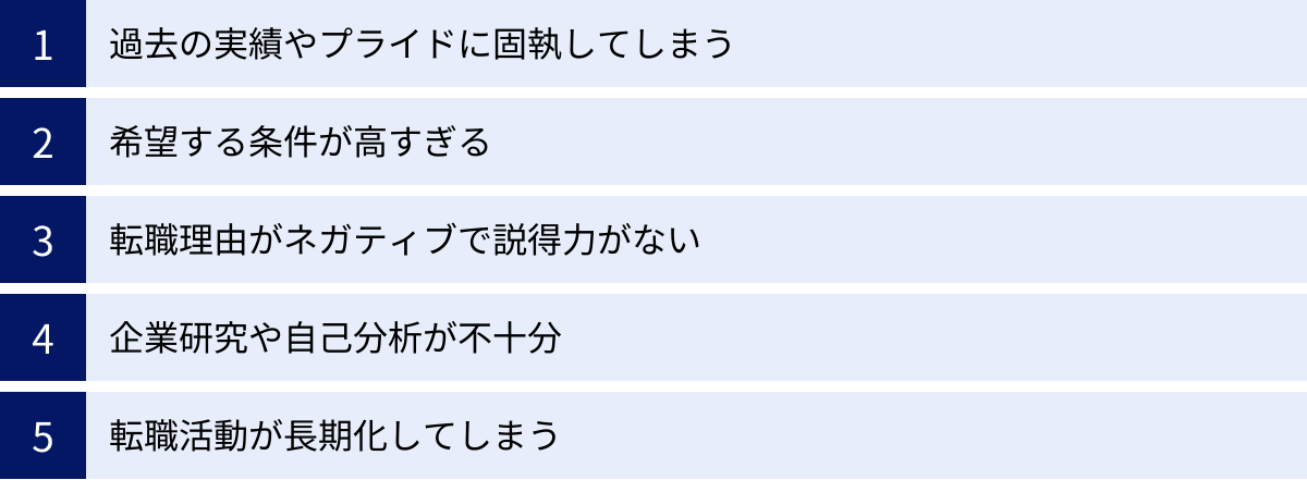 過去の実績やプライドに固執してしまう、希望する条件が高すぎる、転職理由がネガティブで説得力がない、企業研究や自己分析が不十分、転職活動が長期化してしまう