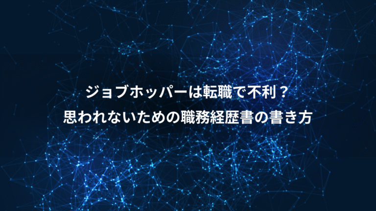 ジョブホッパーは転職で不利？、思われないための職務経歴書の書き方