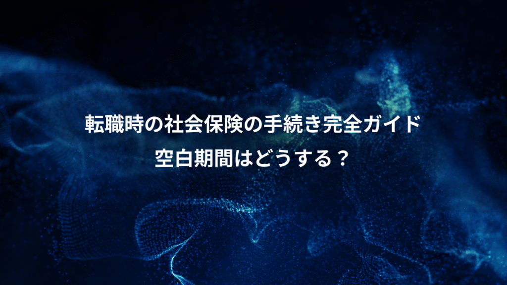 転職時の社会保険の手続き完全ガイド、空白期間はどうする？