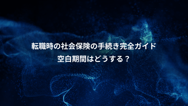 転職時の社会保険の手続き完全ガイド、空白期間はどうする?