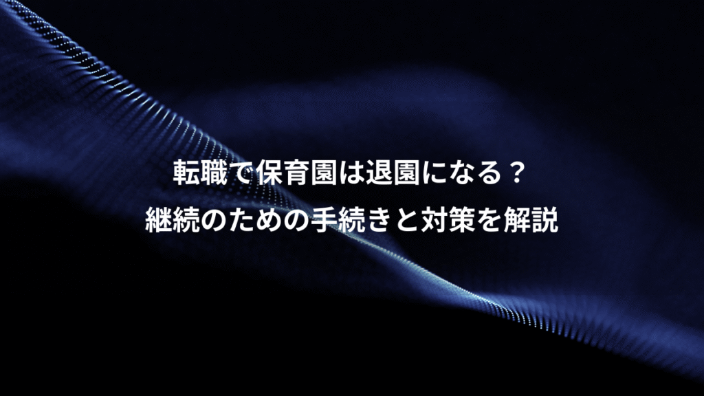 転職で保育園は退園になる？、継続のための手続きと対策を解説