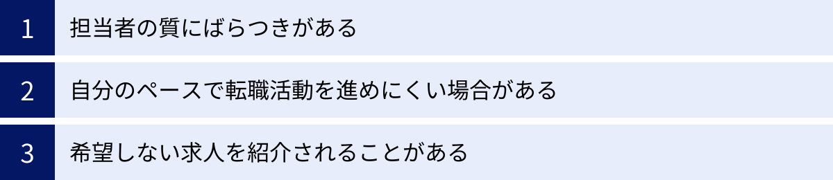 担当者の質にばらつきがある、自分のペースで転職活動を進めにくい場合がある、希望しない求人を紹介されることがある